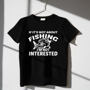 Tricou If it`s not about fishing I`m not interested