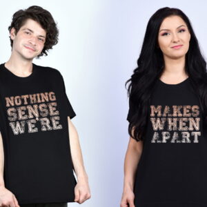 Set tricouri " Nothing makes sense we`re apart"