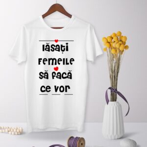 Tricou - Lasati femeile sa faca ce vor